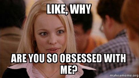 why are you so obsessed with me meme